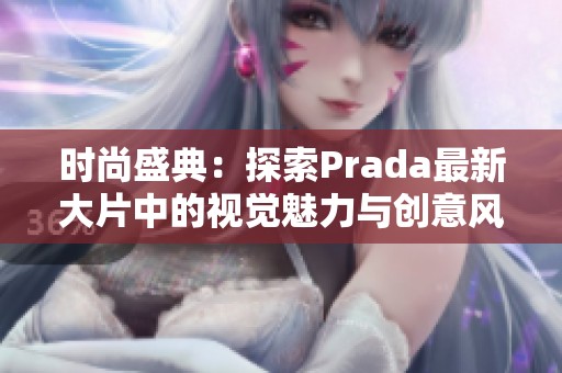 时尚盛典：探索Prada最新大片中的视觉魅力与创意风潮