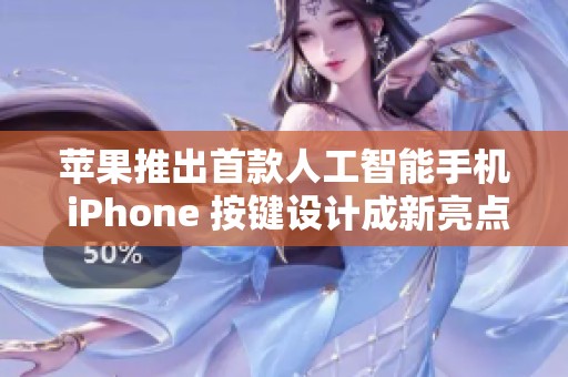 苹果推出首款人工智能手机 iPhone 按键设计成新亮点