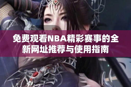 免费观看NBA精彩赛事的全新网址推荐与使用指南