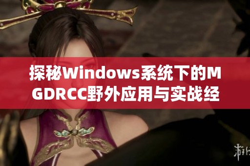 探秘Windows系统下的MGDRCC野外应用与实战经验分享