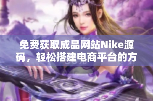 免费获取成品网站Nike源码，轻松搭建电商平台的方法