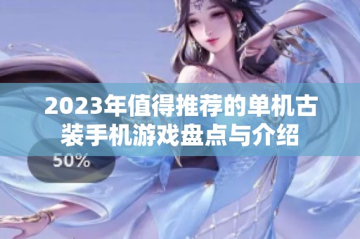 2023年值得推荐的单机古装手机游戏盘点与介绍