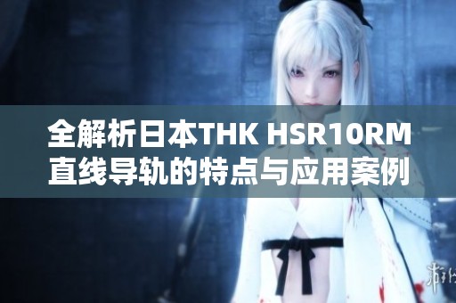 全解析日本THK HSR10RM直线导轨的特点与应用案例