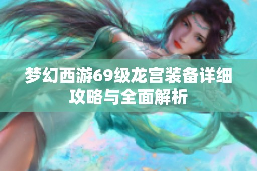 梦幻西游69级龙宫装备详细攻略与全面解析