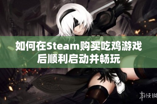 如何在Steam购买吃鸡游戏后顺利启动并畅玩