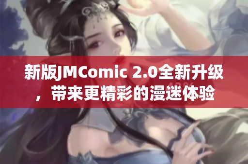 新版JMComic 2.0全新升级，带来更精彩的漫迷体验