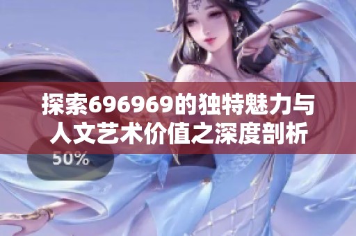 探索696969的独特魅力与人文艺术价值之深度剖析