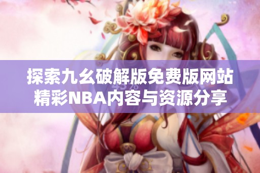 探索九幺破解版免费版网站精彩NBA内容与资源分享