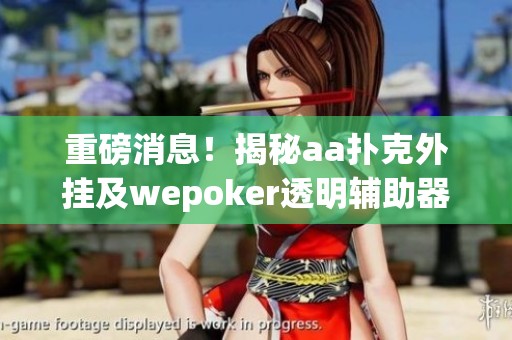 重磅消息！揭秘aa扑克外挂及wepoker透明辅助器使用教程