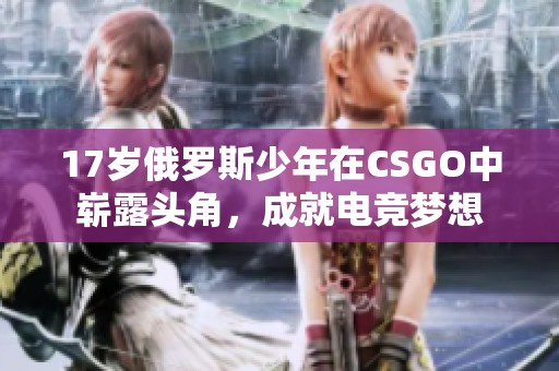 17岁俄罗斯少年在CSGO中崭露头角，成就电竞梦想