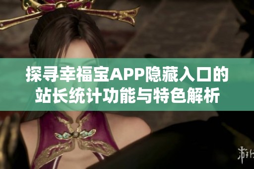 探寻幸福宝APP隐藏入口的站长统计功能与特色解析