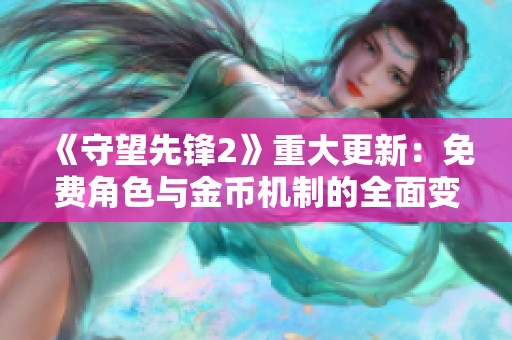 《守望先锋2》重大更新：免费角色与金币机制的全面变革