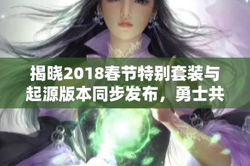 揭晓2018春节特别套装与起源版本同步发布，勇士共庆新篇章