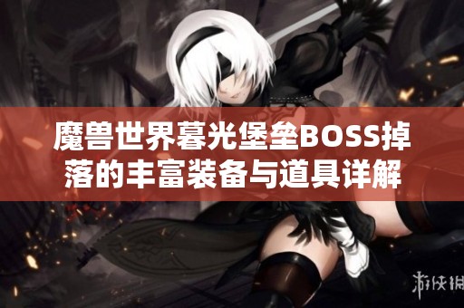 魔兽世界暮光堡垒BOSS掉落的丰富装备与道具详解