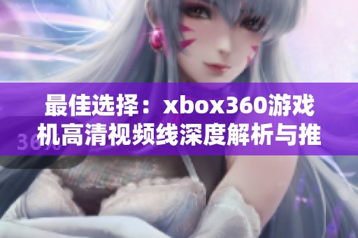 最佳选择：xbox360游戏机高清视频线深度解析与推荐