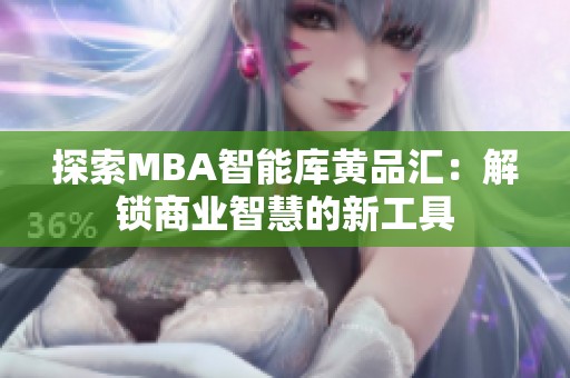 探索MBA智能库黄品汇：解锁商业智慧的新工具