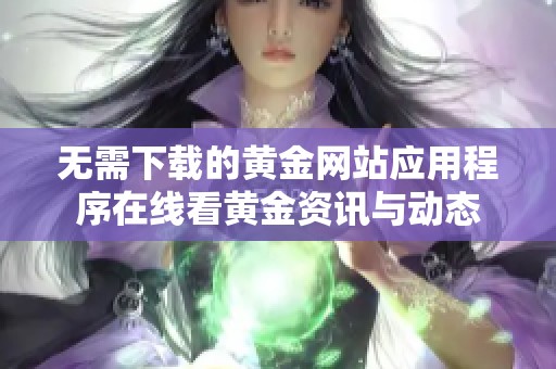 无需下载的黄金网站应用程序在线看黄金资讯与动态