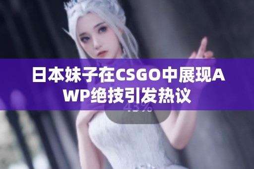 日本妹子在CSGO中展现AWP绝技引发热议