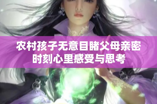 农村孩子无意目睹父母亲密时刻心里感受与思考