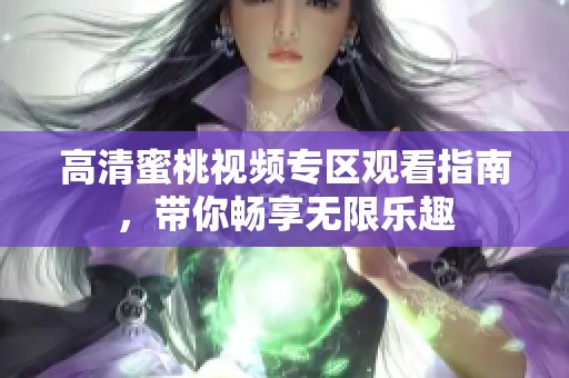 高清蜜桃视频专区观看指南，带你畅享无限乐趣