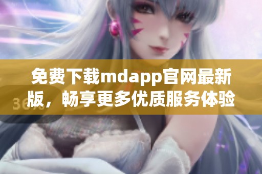 免费下载mdapp官网最新版，畅享更多优质服务体验