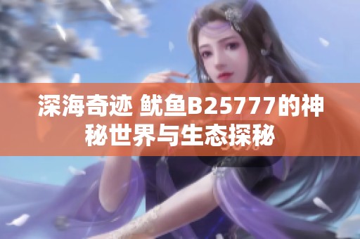 深海奇迹 鱿鱼B25777的神秘世界与生态探秘