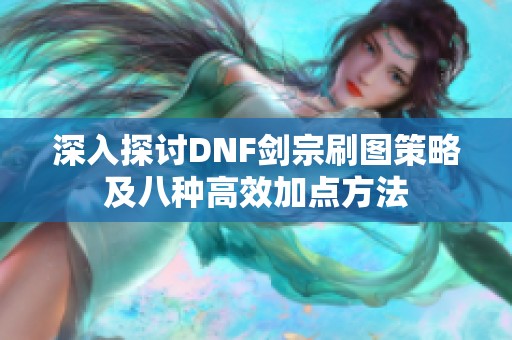 深入探讨DNF剑宗刷图策略及八种高效加点方法