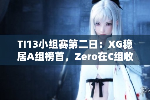 TI13小组赛第二日：XG稳居A组榜首，Zero在C组收官次席