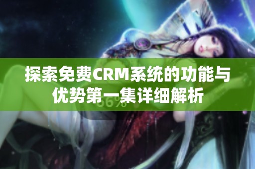 探索免费CRM系统的功能与优势第一集详细解析