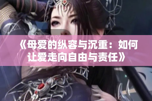 《母爱的纵容与沉重：如何让爱走向自由与责任》