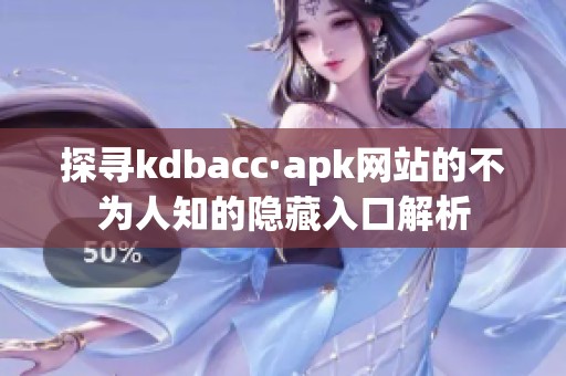 探寻kdbacc·apk网站的不为人知的隐藏入口解析