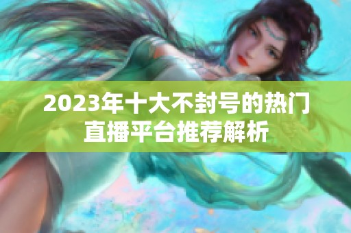 2023年十大不封号的热门直播平台推荐解析