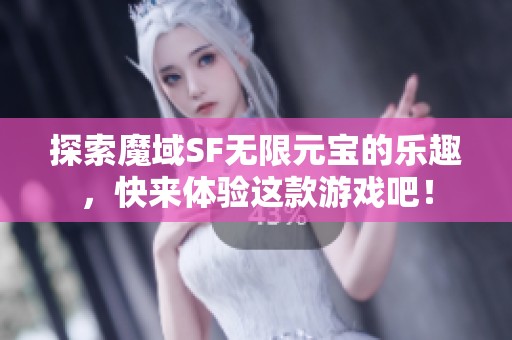 探索魔域SF无限元宝的乐趣，快来体验这款游戏吧！