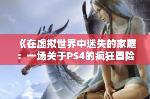 《在虚拟世界中迷失的家庭：一场关于PS4的疯狂冒险》