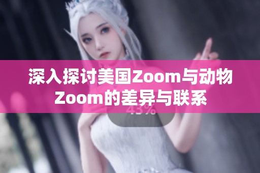 深入探讨美国Zoom与动物Zoom的差异与联系