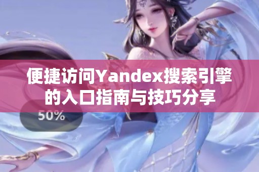 便捷访问Yandex搜索引擎的入口指南与技巧分享