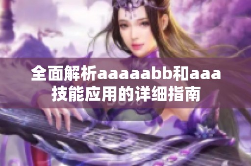 全面解析aaaaabb和aaa技能应用的详细指南