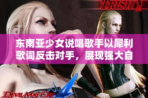 东南亚少女说唱歌手以犀利歌词反击对手，展现强大自我风格