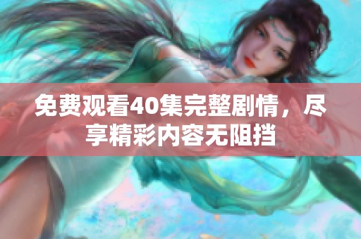 免费观看40集完整剧情，尽享精彩内容无阻挡