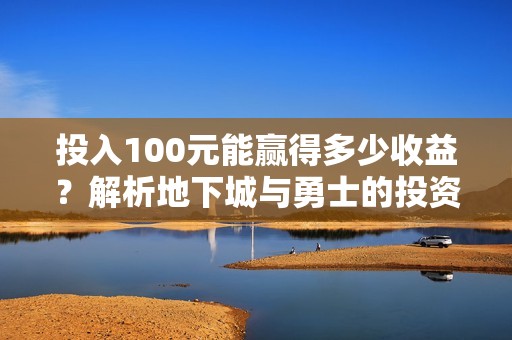 投入100元能赢得多少收益？解析地下城与勇士的投资回报！