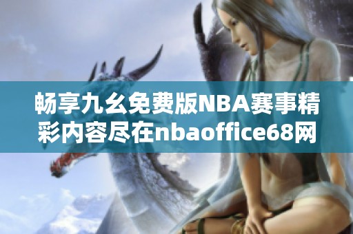 畅享九幺免费版NBA赛事精彩内容尽在nbaoffice68网站