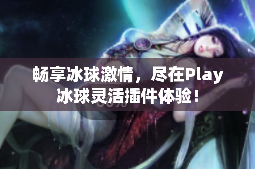 畅享冰球激情，尽在Play冰球灵活插件体验！