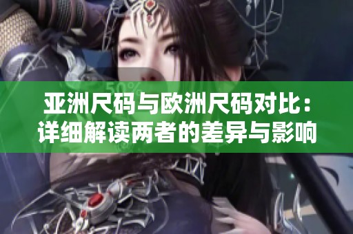 亚洲尺码与欧洲尺码对比：详细解读两者的差异与影响