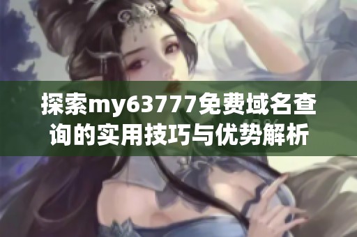 探索my63777免费域名查询的实用技巧与优势解析