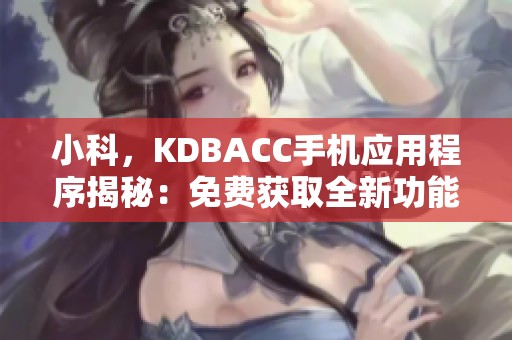 小科，KDBACC手机应用程序揭秘：免费获取全新功能的指南