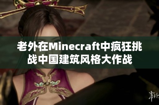 老外在Minecraft中疯狂挑战中国建筑风格大作战