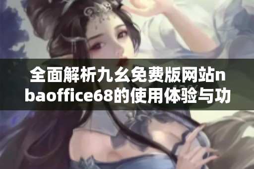 全面解析九幺免费版网站nbaoffice68的使用体验与功能优势