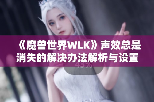 《魔兽世界WLK》声效总是消失的解决办法解析与设置指南