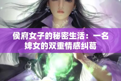 侯府女子的秘密生活：一名婢女的双重情感纠葛