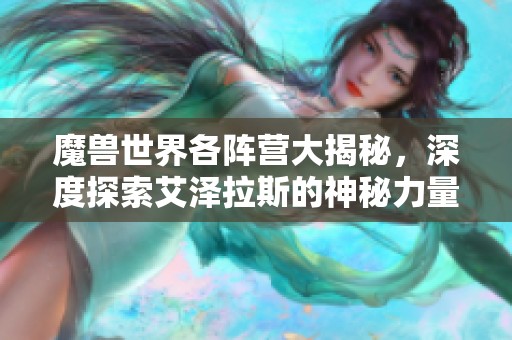 魔兽世界各阵营大揭秘，深度探索艾泽拉斯的神秘力量